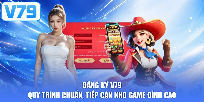 Đăng Ký V79 - Quy Trình Chuẩn, Tiếp Cận Kho Game Đỉnh Cao
