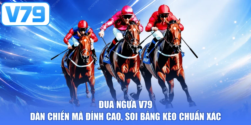 Đua Ngựa V79 - Dàn Chiến Mã Đỉnh Cao, Soi Bảng Kèo Chuẩn Xác