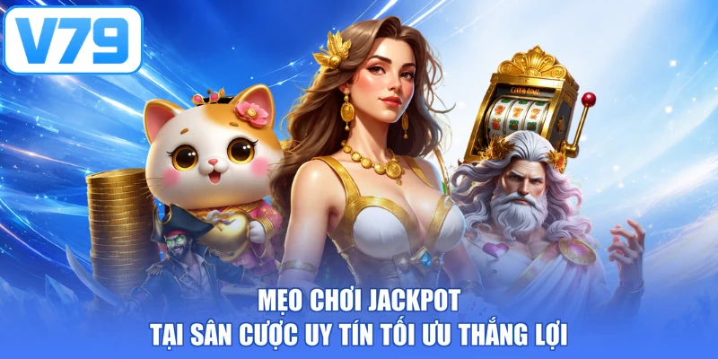 Mẹo chơi Jackpot tại sân cược uy tín tối ưu thắng lợi