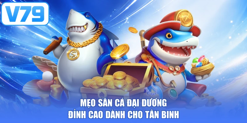 Mẹo săn cá đại dương đỉnh cao dành cho tân binh