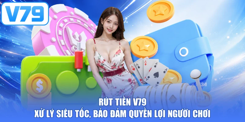 Rút Tiền V79 - Xử Lý Siêu Tốc, Bảo Đảm Quyền Lợi Người Chơi