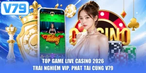 Top Game Live Casino 2026 - Trải Nghiệm Vip, Phát Tài Cùng V79