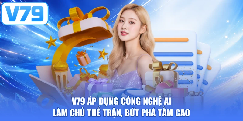 V79 Áp Dụng Công Nghệ AI - Làm Chủ Thế Trận, Bứt Phá Tầm Cao